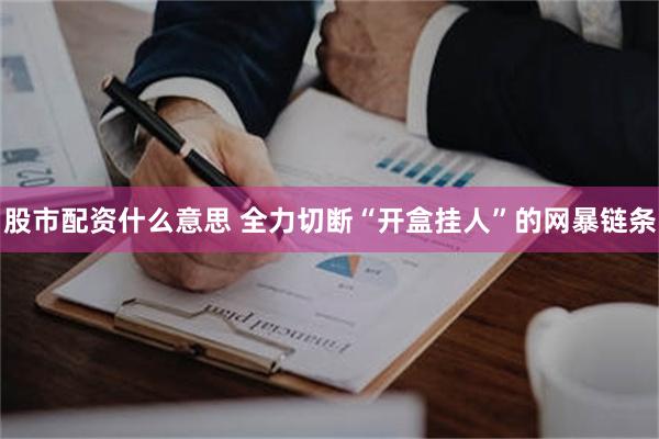 股市配资什么意思 全力切断“开盒挂人”的网暴链条