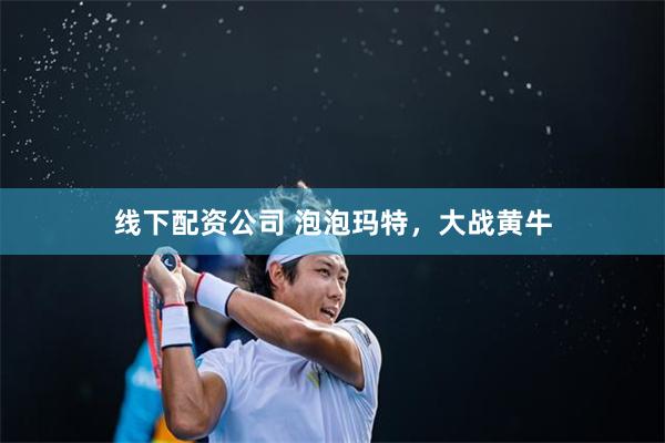 线下配资公司 泡泡玛特，大战黄牛