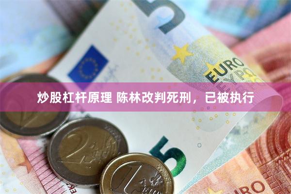 炒股杠杆原理 陈林改判死刑，已被执行
