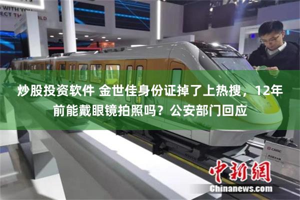 炒股投资软件 金世佳身份证掉了上热搜，12年前能戴眼镜拍照吗？公安部门回应