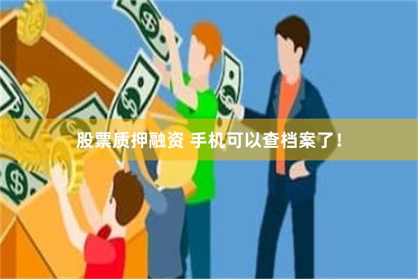 股票质押融资 手机可以查档案了！