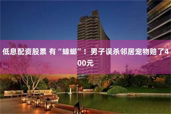 低息配资股票 有“蟑螂”！男子误杀邻居宠物赔了400元