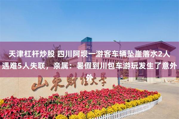 天津杠杆炒股 四川阿坝一游客车辆坠崖落水2人遇难5人失联，亲属：暑假到川包车游玩发生了意外