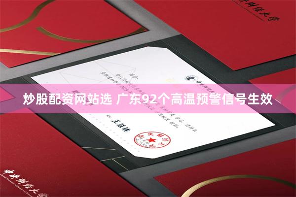炒股配资网站选 广东92个高温预警信号生效