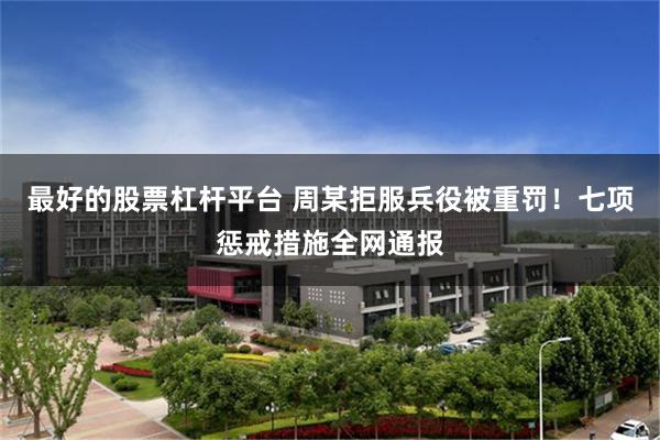 最好的股票杠杆平台 周某拒服兵役被重罚！七项惩戒措施全网通报