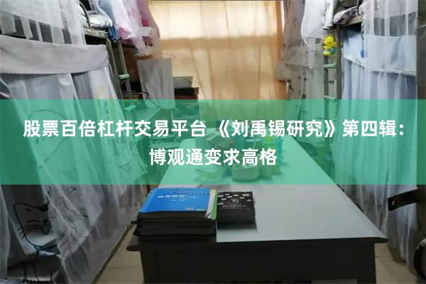 股票百倍杠杆交易平台 《刘禹锡研究》第四辑：博观通变求高格
