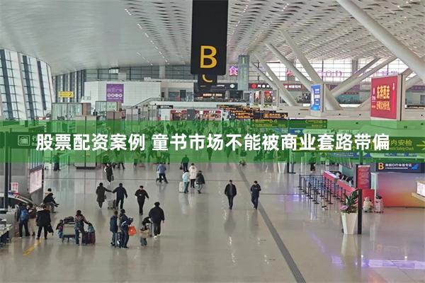 股票配资案例 童书市场不能被商业套路带偏