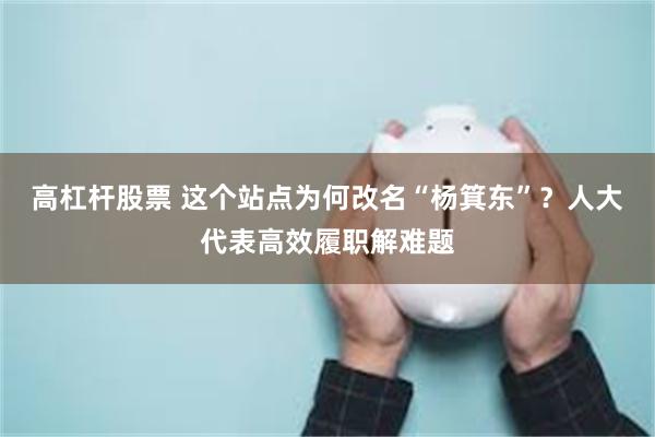 高杠杆股票 这个站点为何改名“杨箕东”？人大代表高效履职解难题