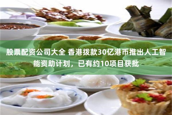 股票配资公司大全 香港拨款30亿港币推出人工智能资助计划，已有约10项目获批
