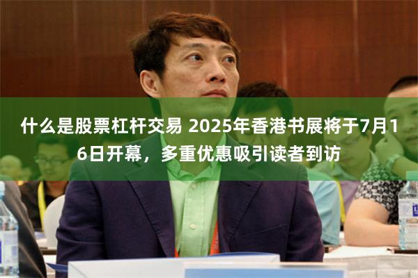 什么是股票杠杆交易 2025年香港书展将于7月16日开幕，多重优惠吸引读者到访