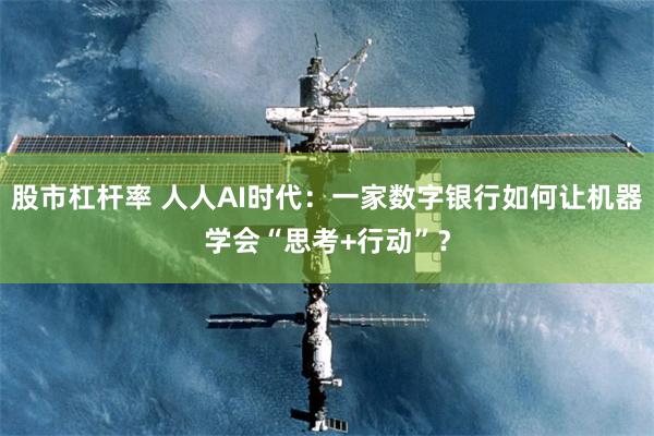 股市杠杆率 人人AI时代:一家数字银行如何让机器学会“思考+行动”?