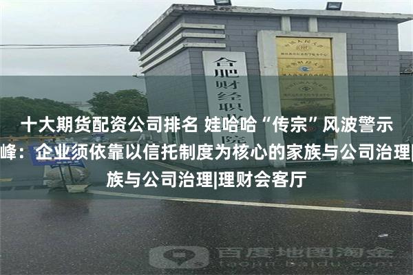 十大期货配资公司排名 娃哈哈“传宗”风波警示什么？聂俊峰：企业须依靠以信托制度为核心的家族与公司治理|理财会客厅