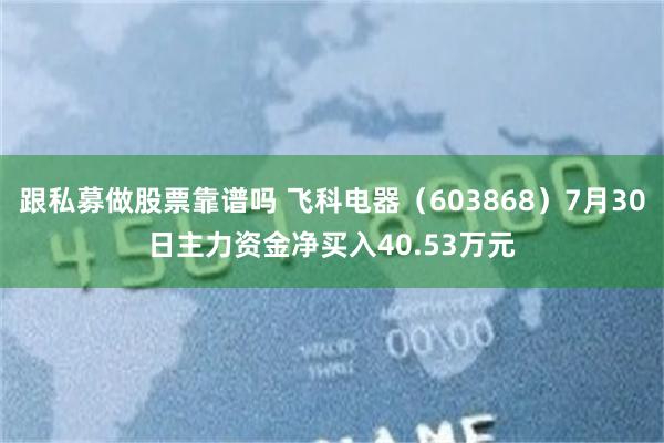 跟私募做股票靠谱吗 飞科电器（603868）7月30日主力资金净买入40.53万元