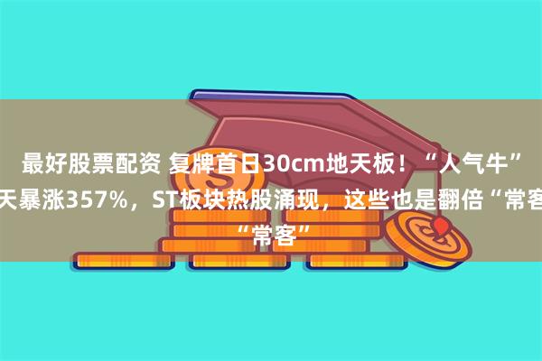 最好股票配资 复牌首日30cm地天板！“人气牛”7天暴涨357%，ST板块热股涌现，这些也是翻倍“常客”