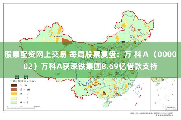 股票配资网上交易 每周股票复盘：万 科Ａ（000002）万科A获深铁集团8.69亿借款支持
