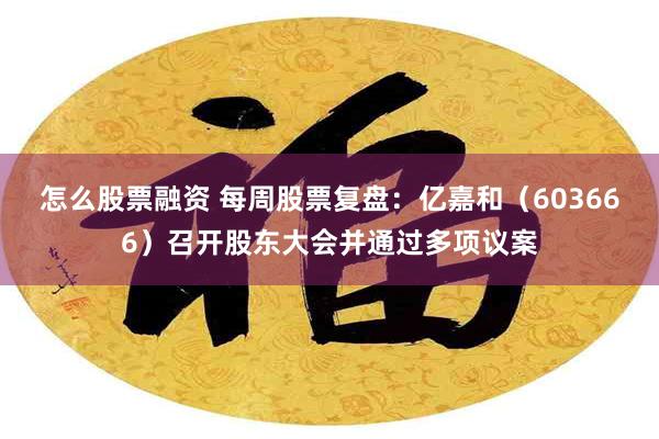 怎么股票融资 每周股票复盘：亿嘉和（603666）召开股东大会并通过多项议案