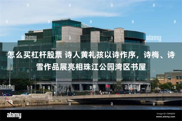 怎么买杠杆股票 诗人黄礼孩以诗作序,诗梅、诗雪作品展亮相珠江公园湾区书屋