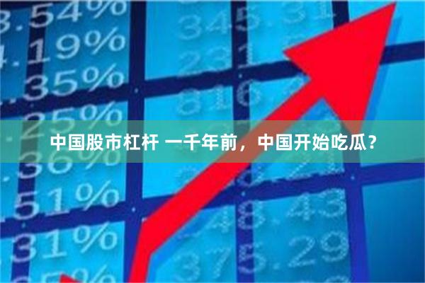 中国股市杠杆 一千年前，中国开始吃瓜？