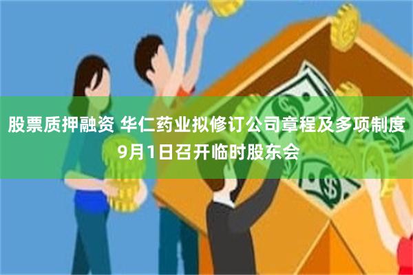 股票质押融资 华仁药业拟修订公司章程及多项制度 9月1日召开临时股东会