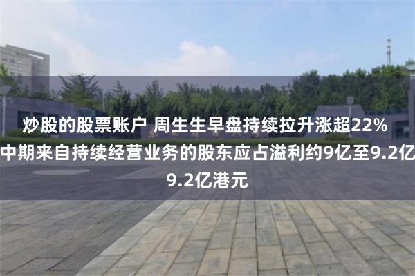 炒股的股票账户 周生生早盘持续拉升涨超22% 预计中期来自持续经营业务的股东应占溢利约9亿至9.2亿港元