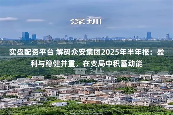 实盘配资平台 解码众安集团2025年半年报：盈利与稳健并重，在变局中积蓄动能