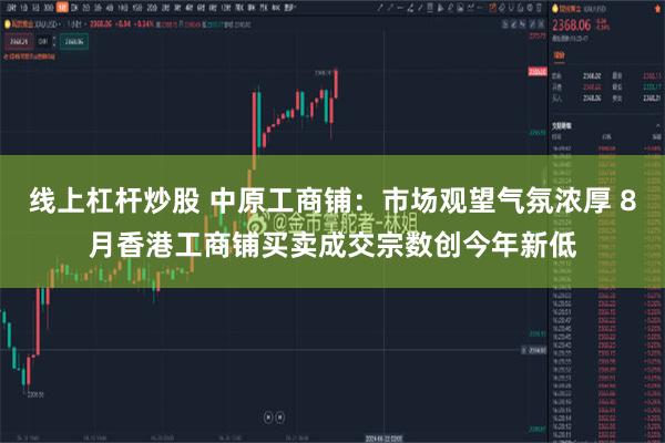 线上杠杆炒股 中原工商铺：市场观望气氛浓厚 8月香港工商铺买卖成交宗数创今年新低
