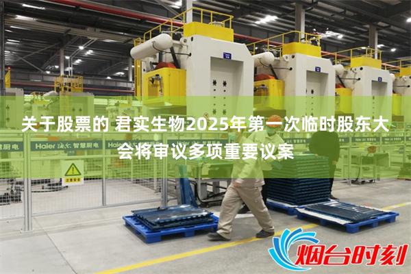 关于股票的 君实生物2025年第一次临时股东大会将审议多项重要议案