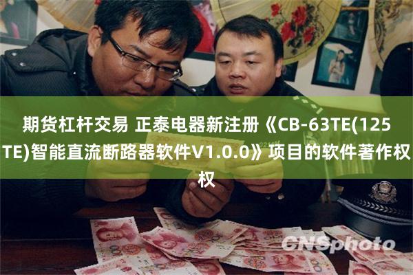 期货杠杆交易 正泰电器新注册《CB-63TE(125TE)智能直流断路器软件V1.0.0》项目的软件著作权