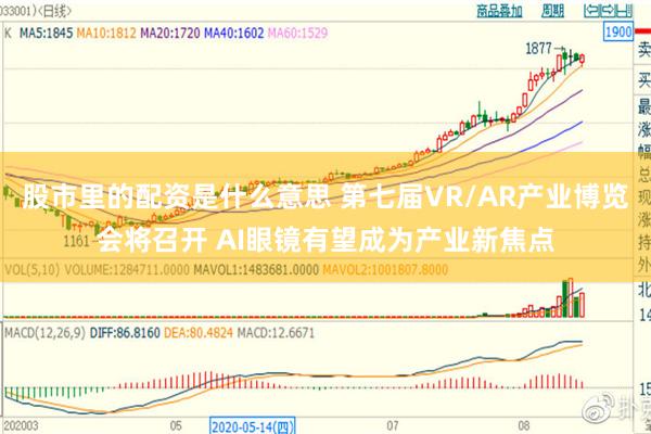 股市里的配资是什么意思 第七届VR/AR产业博览会将召开 AI眼镜有望成为产业新焦点