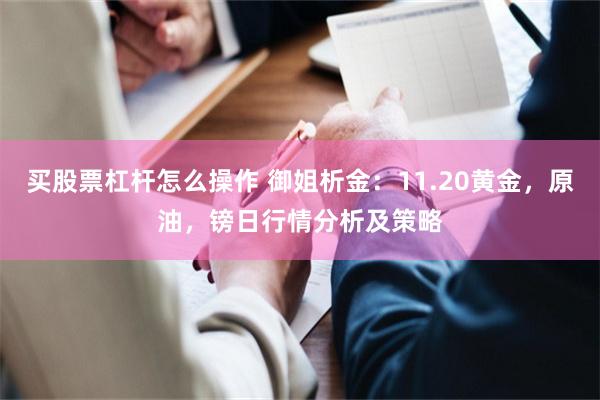 买股票杠杆怎么操作 御姐析金：11.20黄金，原油，镑日行情分析及策略