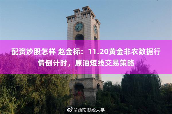 配资炒股怎样 赵金标：11.20黄金非农数据行情倒计时，原油短线交易策略