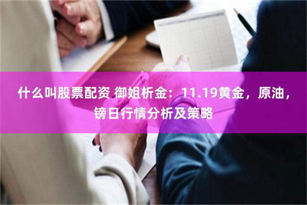 什么叫股票配资 御姐析金：11.19黄金，原油，镑日行情分析及策略