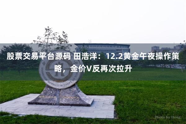 股票交易平台源码 田浩洋：12.2黄金午夜操作策略，金价V反再次拉升