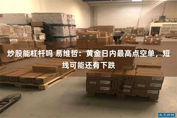炒股能杠杆吗 易维哲：黄金日内最高点空单，短线可能还有下跌