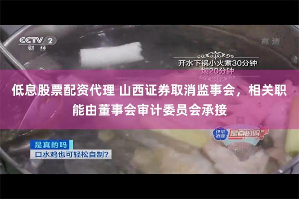 低息股票配资代理 山西证券取消监事会，相关职能由董事会审计委员会承接