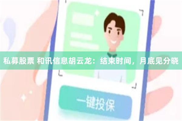 私募股票 和讯信息胡云龙：结束时间，月底见分晓
