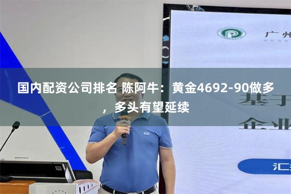 国内配资公司排名 陈阿牛：黄金4692-90做多，多头有望延续