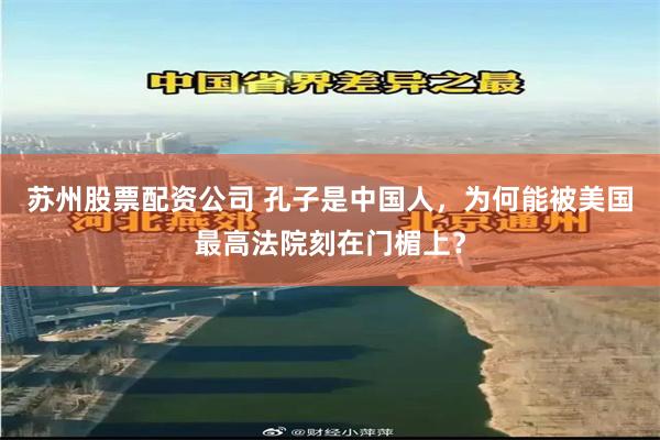 苏州股票配资公司 孔子是中国人，为何能被美国最高法院刻在门楣上？