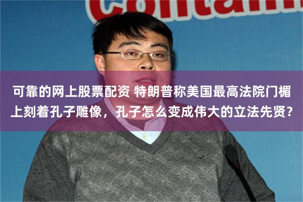可靠的网上股票配资 特朗普称美国最高法院门楣上刻着孔子雕像,孔子怎么变成伟大的立法先贤?