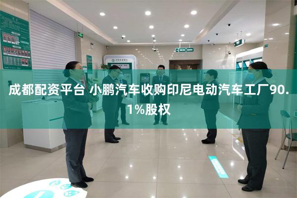 成都配资平台 小鹏汽车收购印尼电动汽车工厂90.1%股权