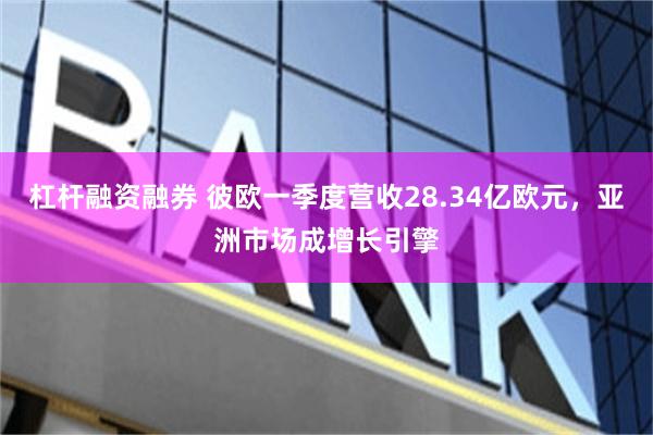 杠杆融资融券 彼欧一季度营收28.34亿欧元，亚洲市场成增长引擎