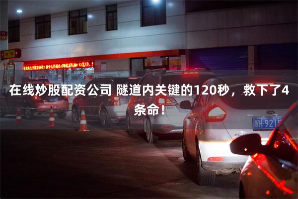 在线炒股配资公司 隧道内关键的120秒，救下了4条命！