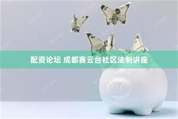 配资论坛 成都赛云台社区法制讲座