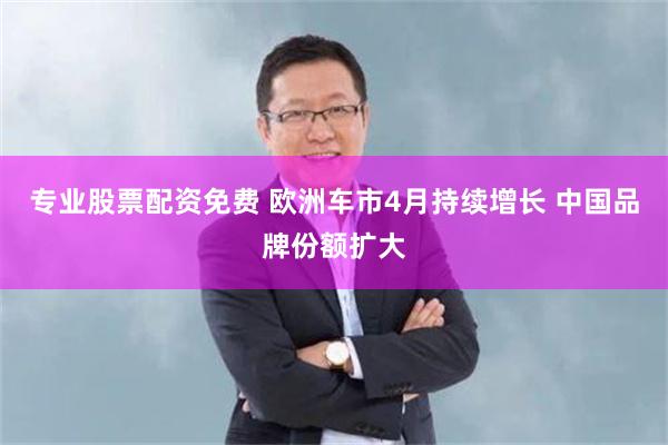 专业股票配资免费 欧洲车市4月持续增长 中国品牌份额扩大