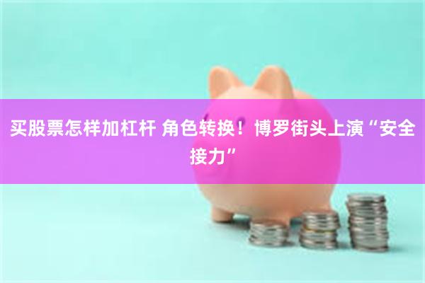 买股票怎样加杠杆 角色转换！博罗街头上演“安全接力”