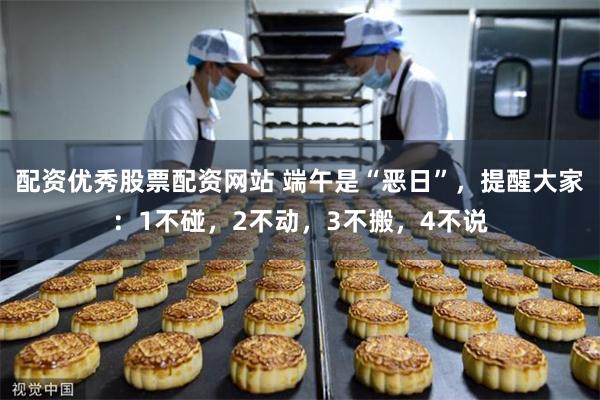 配资优秀股票配资网站 端午是“恶日”，提醒大家：1不碰，2不动，3不搬，4不说