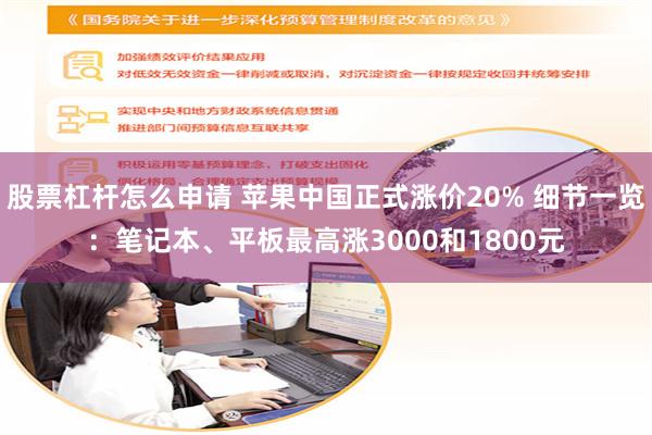 股票杠杆怎么申请 苹果中国正式涨价20% 细节一览：笔记本、平板最高涨3000和1800元