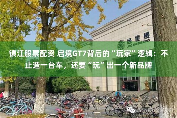镇江股票配资 启境GT7背后的“玩家”逻辑：不止造一台车，还要“玩”出一个新品牌