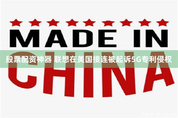 股票配资神器 联想在美国接连被起诉5G专利侵权