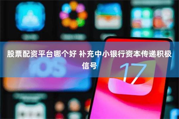 股票配资平台哪个好 补充中小银行资本传递积极信号